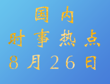2020考研：8月26日國(guó)內(nèi)時(shí)事熱點(diǎn)匯總