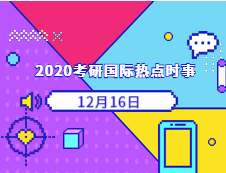 2020考研：12月16日國(guó)際時(shí)事熱點(diǎn)匯總