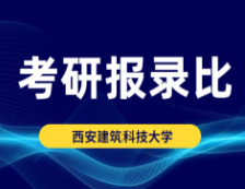考研報錄比：西安建筑科技大學2018年碩士研究生專業復試線及報錄比