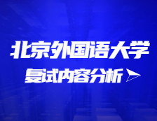 2021考研復試：北京外國語大學復試時間、復試費用、復試差額比等復試相關內容分析