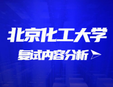 2021考研復試：北京化工大學復試時間、復試費用、復試差額比等復試相關內容分析