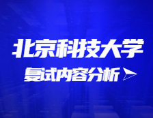 2021考研復試：北京科技大學復試時間、復試費用、復試差額比等復試相關內容分析