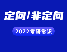 2022考研常識(shí)：定向與非定向都有哪些區(qū)別？