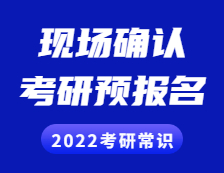2022考研常識： 考研預報名是什么？現場確認是什么？