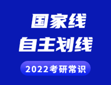 2022考研常識：什么是國家線？什么是自主劃線？兩者有啥區別？