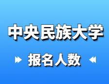 2021考研報名人數(shù)：中央民族大學2021年碩士研究生報考人數(shù)再創(chuàng)新高，較去年增長31%！