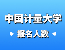 2021考研報名人數：中國計量大學2021年碩士研究生報考人數再創新高，報名增長率連續三年超過40%！