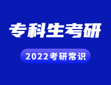 2022考研常識：專科生考研常見問題解答！