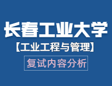 2021工程管理碩士復試：長春工業大學工業工程與管理復試科目、復試內容、復試差額比等復試相關內容分析