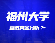 2021考研復(fù)試：福州大學(xué)復(fù)試時間、復(fù)試費用、復(fù)試差額比等復(fù)試相關(guān)內(nèi)容分析