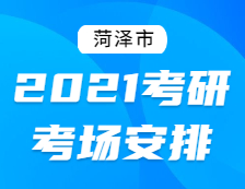 2021考研考場(chǎng)安排：菏澤市2021年全國(guó)碩士研究生招生考試初試考場(chǎng)安排公告