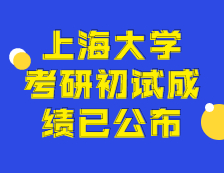 2021考研初試成績：上海大學考研初試成績查詢入口開啟！初試成績已公布！