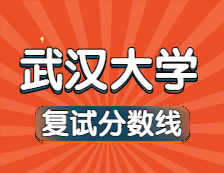 2021考研34所自主劃線院校分?jǐn)?shù)線：武漢大學(xué)復(fù)試分?jǐn)?shù)線_復(fù)試時(shí)間_國家線公布！！
