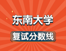 2021考研34所自主劃線院校分數線：東南大學復試分數線_復試時間_國家線公布！！