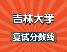 2021考研34所自主劃線院校分數線：吉林大學復試分數線_復試時間_國家線公布！！