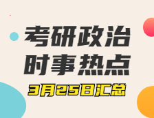 考研政治：3月25日時(shí)事熱點(diǎn)匯總