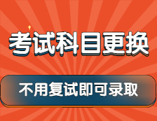 2022考研：這些院校考試科目已更換，還有不用復(fù)試就可錄取的政策