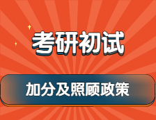 2022考研：考研初試加分及照顧政策，最高可加15分！