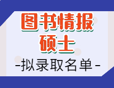 2021圖書情報碩士擬錄取名單匯總：2021考研全國圖書情報專碩招生院校擬錄取名單匯總