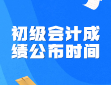 初級會計成績公布時間定了！財政局正式通知！